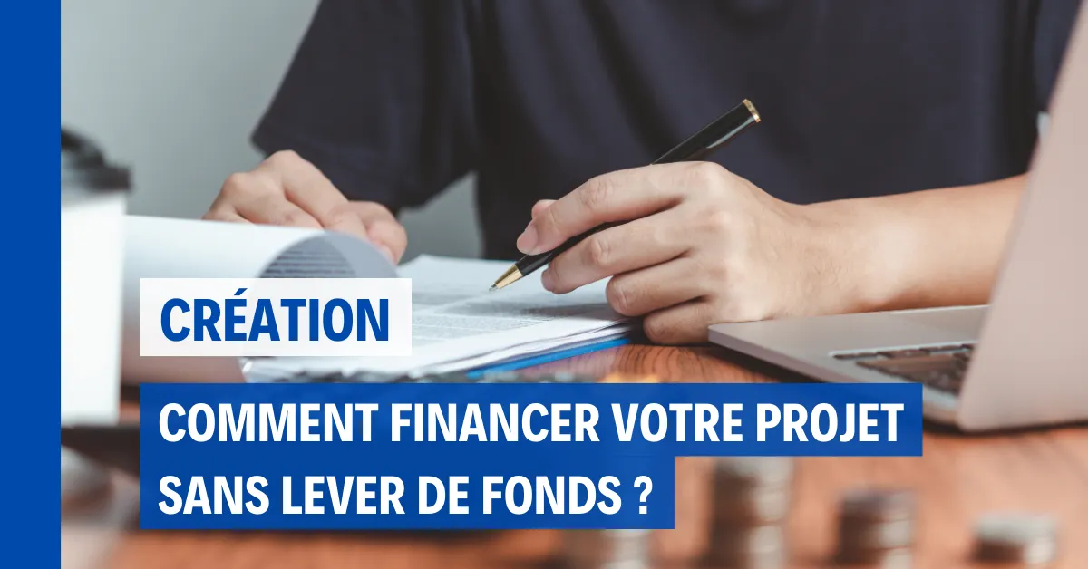 Comment financer mon projet entrepreneurial sans lever des fonds ?